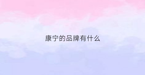 康宁的品牌有什么(康宁的品牌有什么特点)