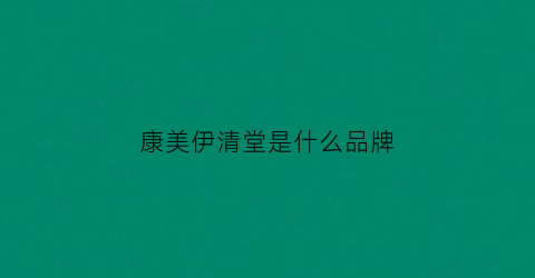 康美伊清堂是什么品牌(康美伊清堂精华液价格)