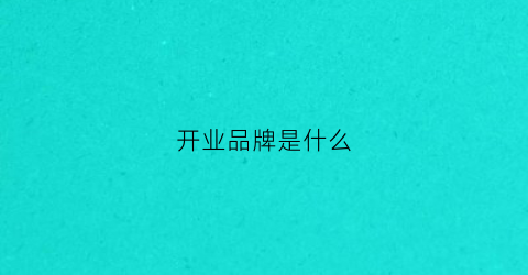 开业品牌是什么(品牌开业广告语)