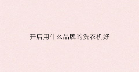 开店用什么品牌的洗衣机好(开店用什么品牌的洗衣机好一点)