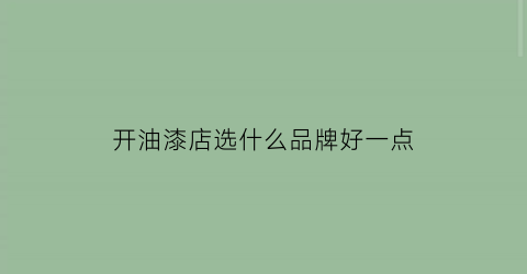开油漆店选什么品牌好一点(开个油漆店)