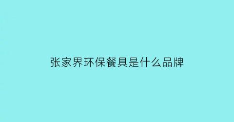 张家界环保餐具是什么品牌(张家界饭菜口味)