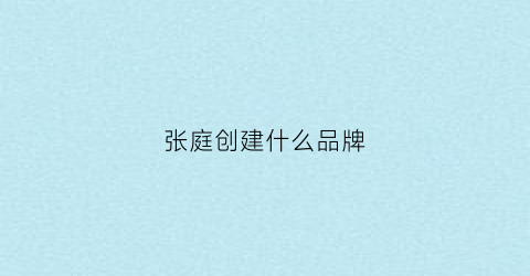 张庭创建什么品牌(张庭创办的品牌)