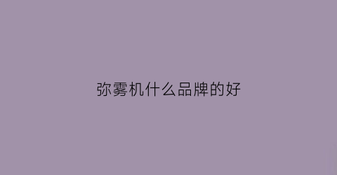 弥雾机什么品牌的好(弥雾机什么品牌的好用)