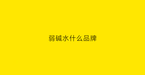 弱碱水什么品牌(最权威弱碱水十大牌子)