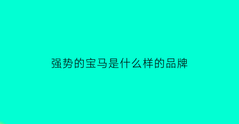 强势的宝马是什么样的品牌(宝马强在哪)