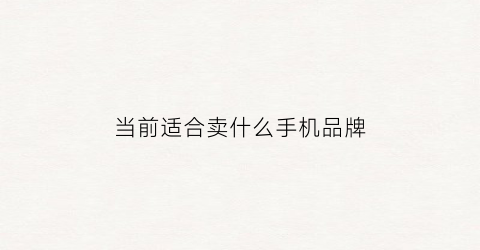 当前适合卖什么手机品牌(现在卖什么手机性价比高)