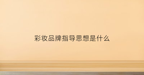 彩妆品牌指导思想是什么(彩妆品牌分析)