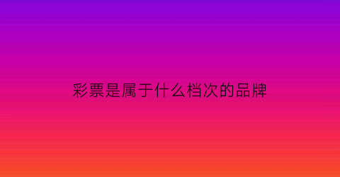 彩票是属于什么档次的品牌