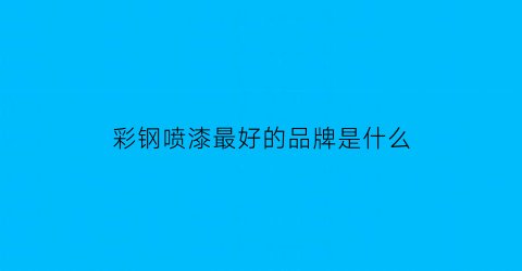 彩钢喷漆最好的品牌是什么(彩钢瓦喷漆品牌)