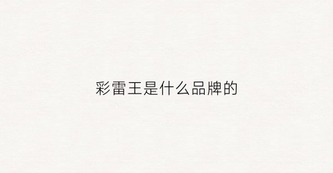彩雷王是什么品牌的(彩雷王是什么品牌的车)