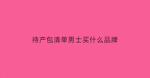 待产包清单男士买什么品牌