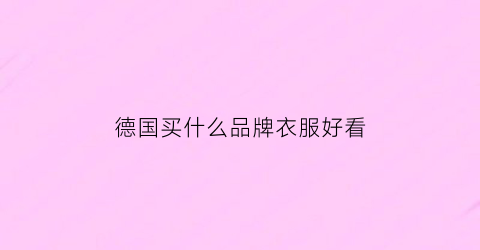 德国买什么品牌衣服好看(德国品牌服饰有哪些)