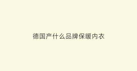 德国产什么品牌保暖内衣(德国产什么品牌保暖内衣好)