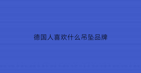 德国人喜欢什么吊坠品牌(德国人一般喜欢什么颜色)