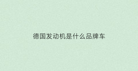德国发动机是什么品牌车(德国发动机的品牌有哪些)