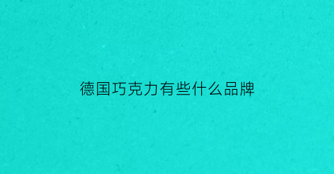 德国巧克力有些什么品牌(德国巧克力好吃吗)