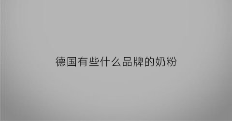 德国有些什么品牌的奶粉(德国什么奶粉最畅销)