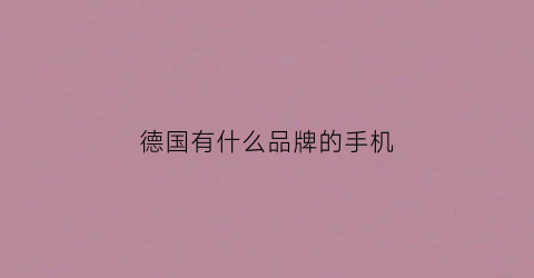 德国有什么品牌的手机(德国本土品牌手机)
