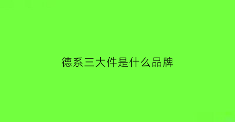 德系三大件是什么品牌(德系三杰是哪三个车)