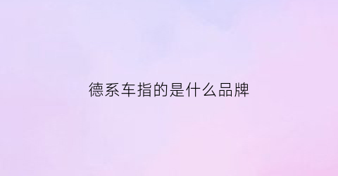 德系车指的是什么品牌(德系车叫什么)