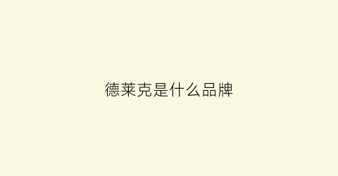 德莱克是什么品牌(德莱克是什么品牌旗下的)