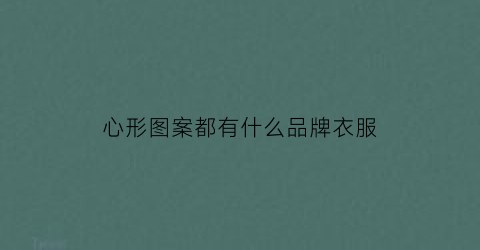 心形图案都有什么品牌衣服(心形图案都有什么品牌衣服的)