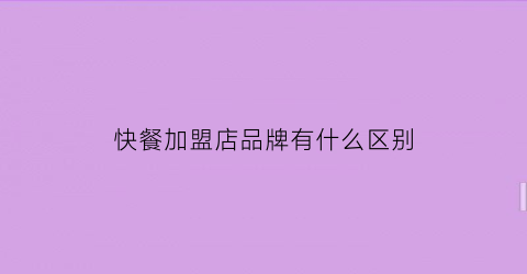 快餐加盟店品牌有什么区别(2021快餐店加盟10大品牌)