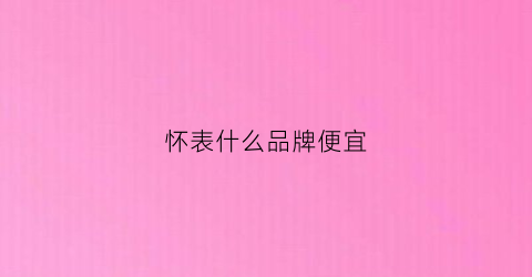怀表什么品牌便宜