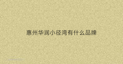 惠州华润小径湾有什么品牌(惠州华润小径湾在哪里)