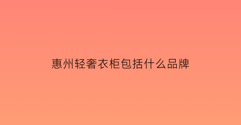 惠州轻奢衣柜包括什么品牌