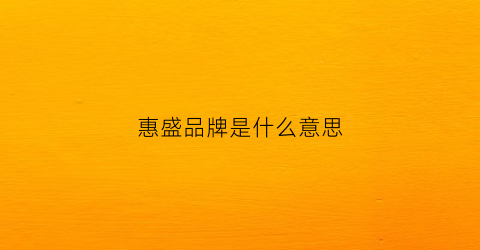 惠盛品牌是什么意思(上海惠盛进出口有限公司)