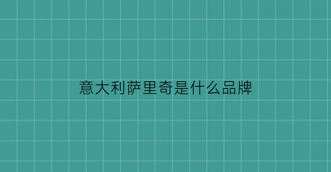 意大利萨里奇是什么品牌(意大利萨郦奇)