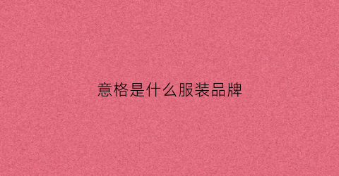 意格是什么服装品牌(意格设计)