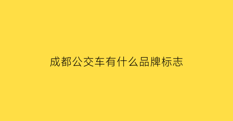 成都公交车有什么品牌标志(成都公交命名规则)