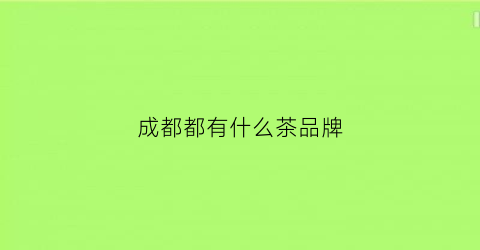 成都都有什么茶品牌(成都有什么茶比较出名)