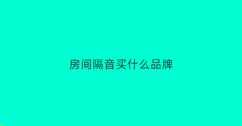 房间隔音买什么品牌(这个房间隔音怎么样)