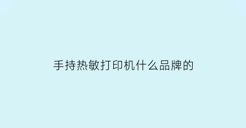 手持热敏打印机什么品牌的(热敏打印机哪个牌子性价比高)