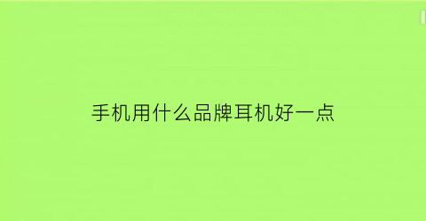 手机用什么品牌耳机好一点(手机用什么样的耳机好)