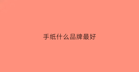 手纸什么品牌最好(手纸排行榜)