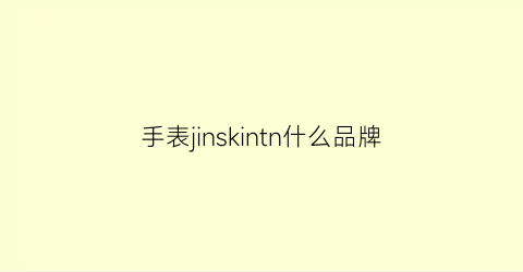 手表jinskintn什么品牌(jinshidun是什么手表品牌)