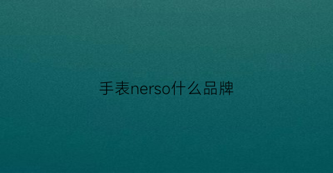 手表nerso什么品牌(nesun手表什么牌子多少钱9121)