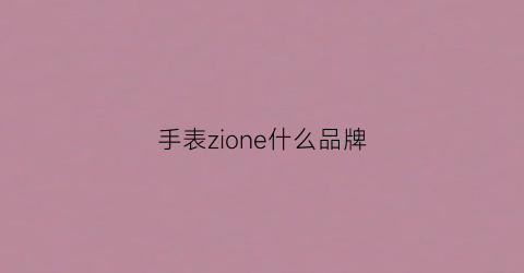 手表zione什么品牌(手表品牌quartz)