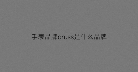 手表品牌oruss是什么品牌(oruss手表中文叫什么1853)