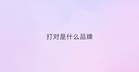 打对是什么品牌(打对的符号是什么牌子)