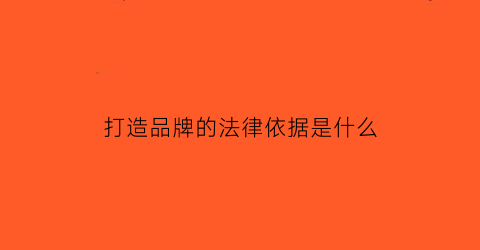 打造品牌的法律依据是什么(打造品牌的三大类方法)