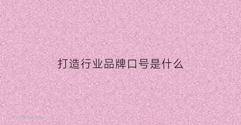 打造行业品牌口号是什么(打造行业品牌口号是什么意思)