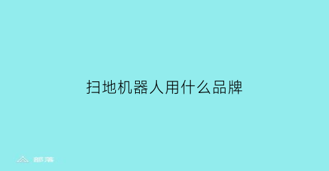 扫地机器人用什么品牌(扫地机器人什么品牌的好)