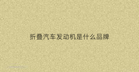 折叠汽车发动机是什么品牌(可折叠轿车)