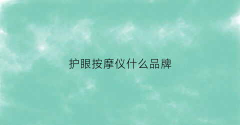 护眼按摩仪什么品牌(护眼按摩仪什么品牌好)